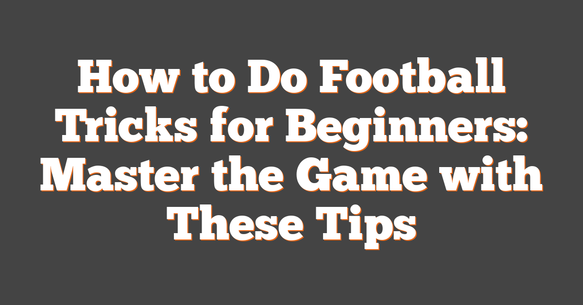 How to Do Football Tricks for Beginners: Master the Game with These Tips