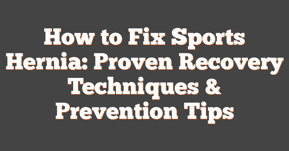 How to Fix Sports Hernia: Proven Recovery Techniques & Prevention Tips
