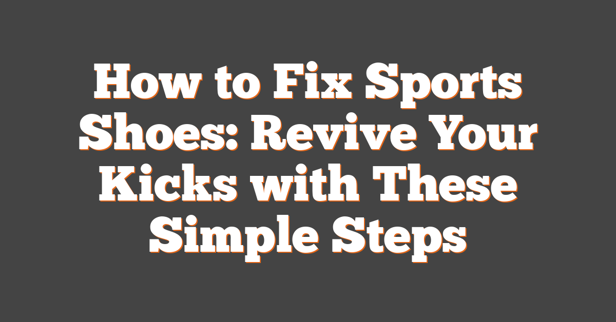 How to Fix Sports Shoes: Revive Your Kicks with These Simple Steps