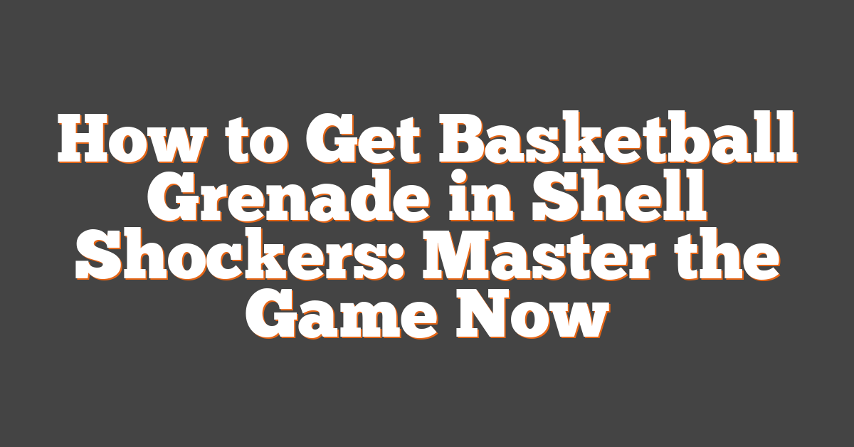 How to Get Basketball Grenade in Shell Shockers: Master the Game Now