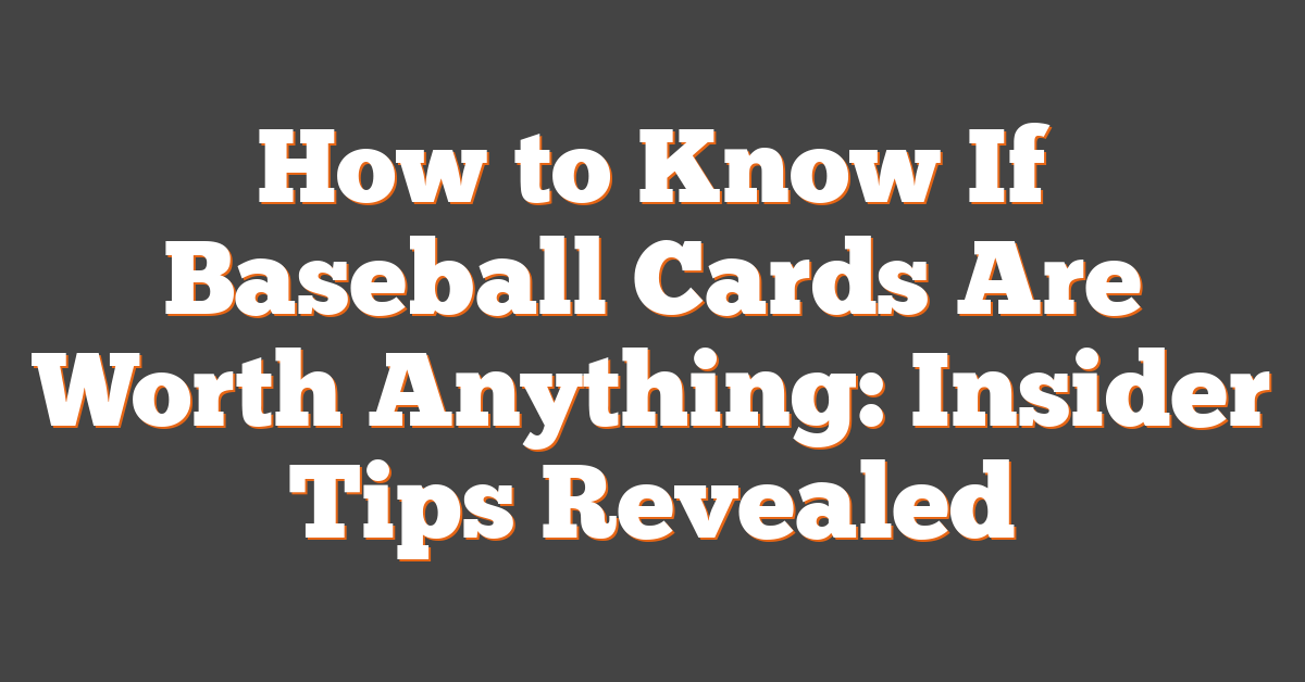 How to Know If Baseball Cards Are Worth Anything: Insider Tips Revealed