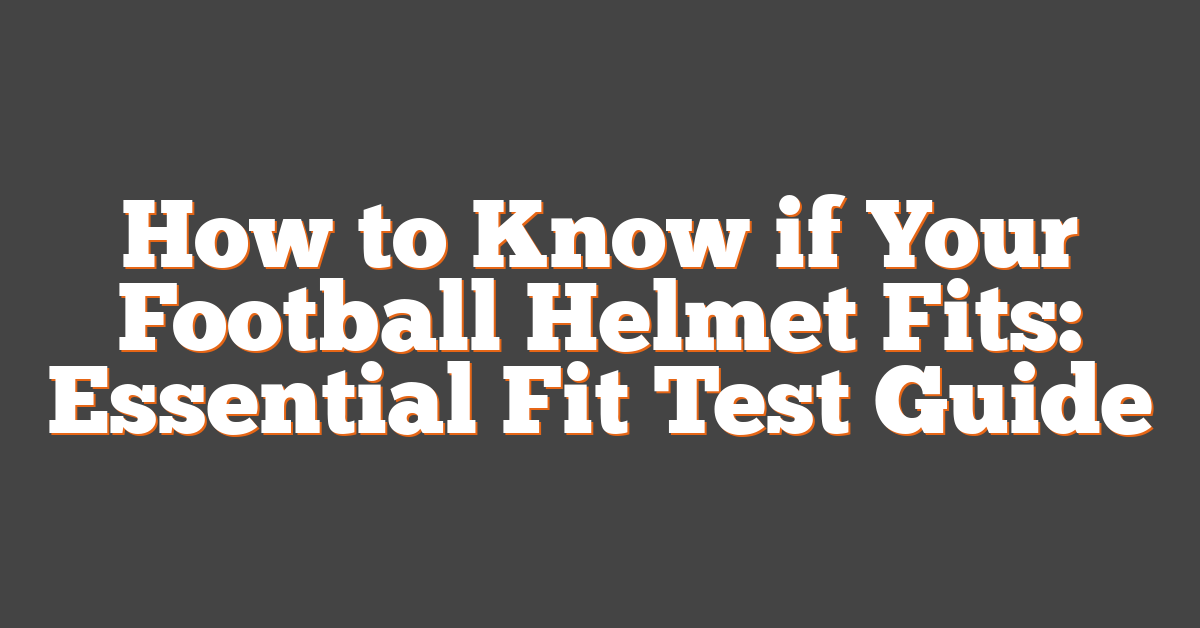 How to Know if Your Football Helmet Fits: Essential Fit Test Guide
