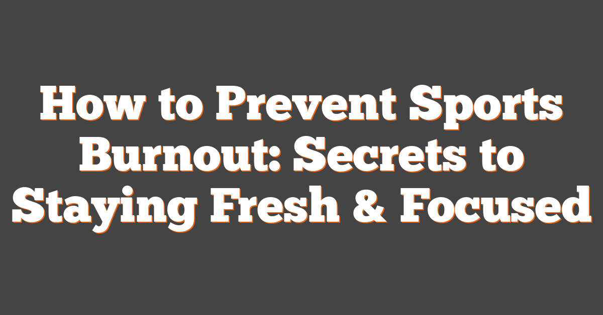 How to Prevent Sports Burnout: Secrets to Staying Fresh & Focused