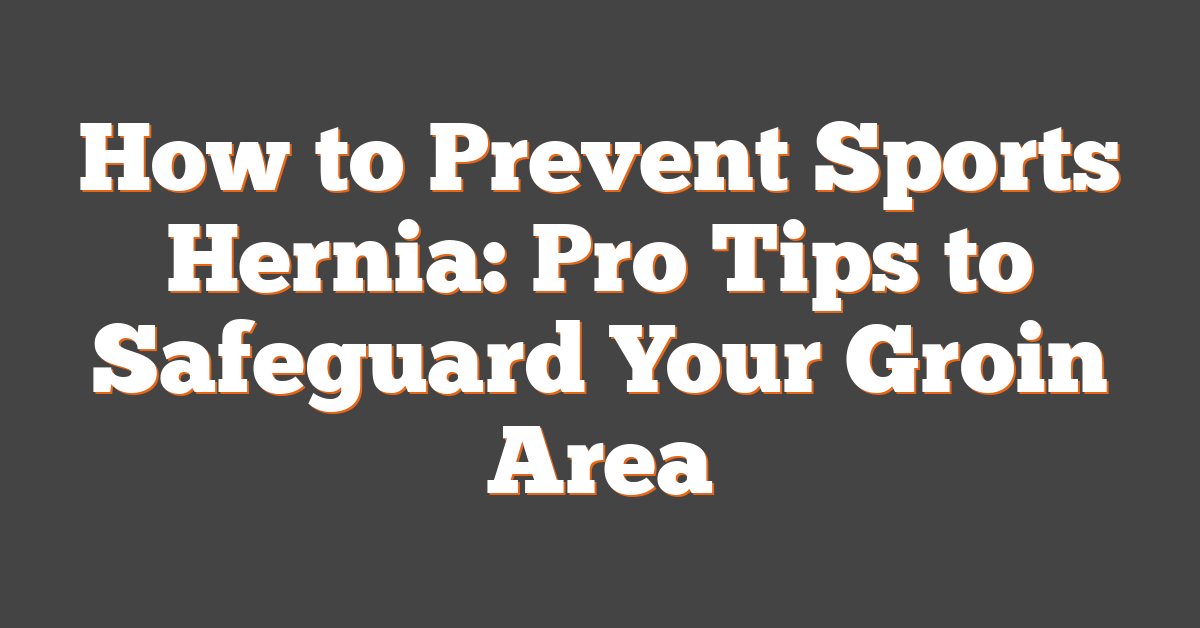 How to Prevent Sports Hernia: Pro Tips to Safeguard Your Groin Area
