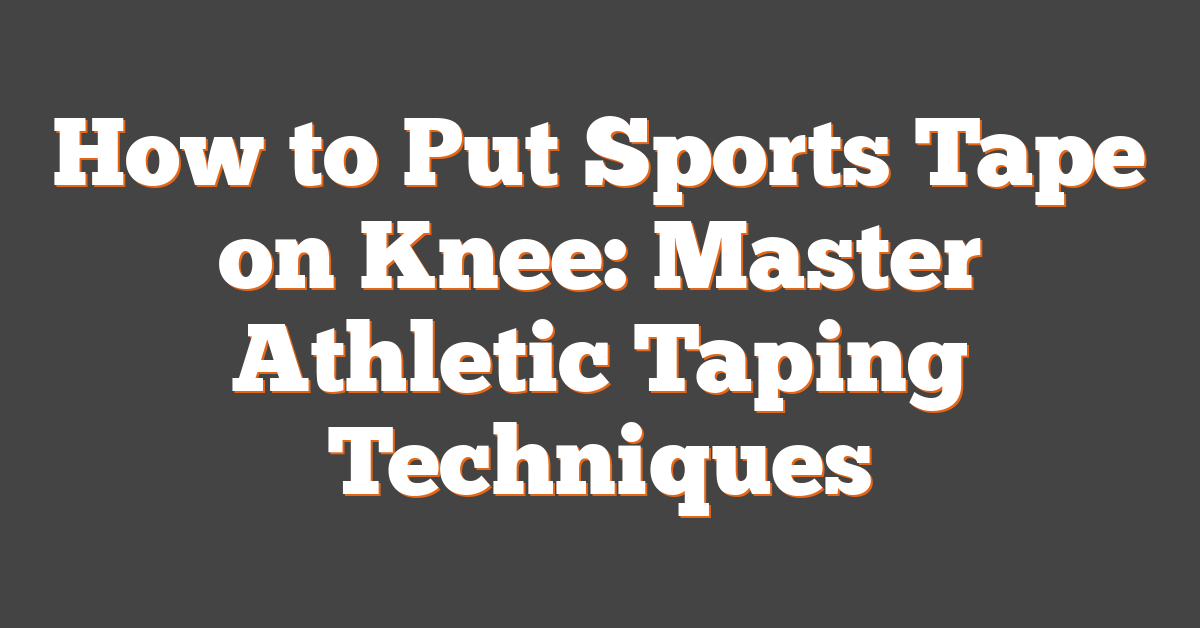 How to Put Sports Tape on Knee: Master Athletic Taping Techniques