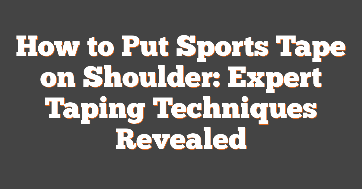 How to Put Sports Tape on Shoulder: Expert Taping Techniques Revealed