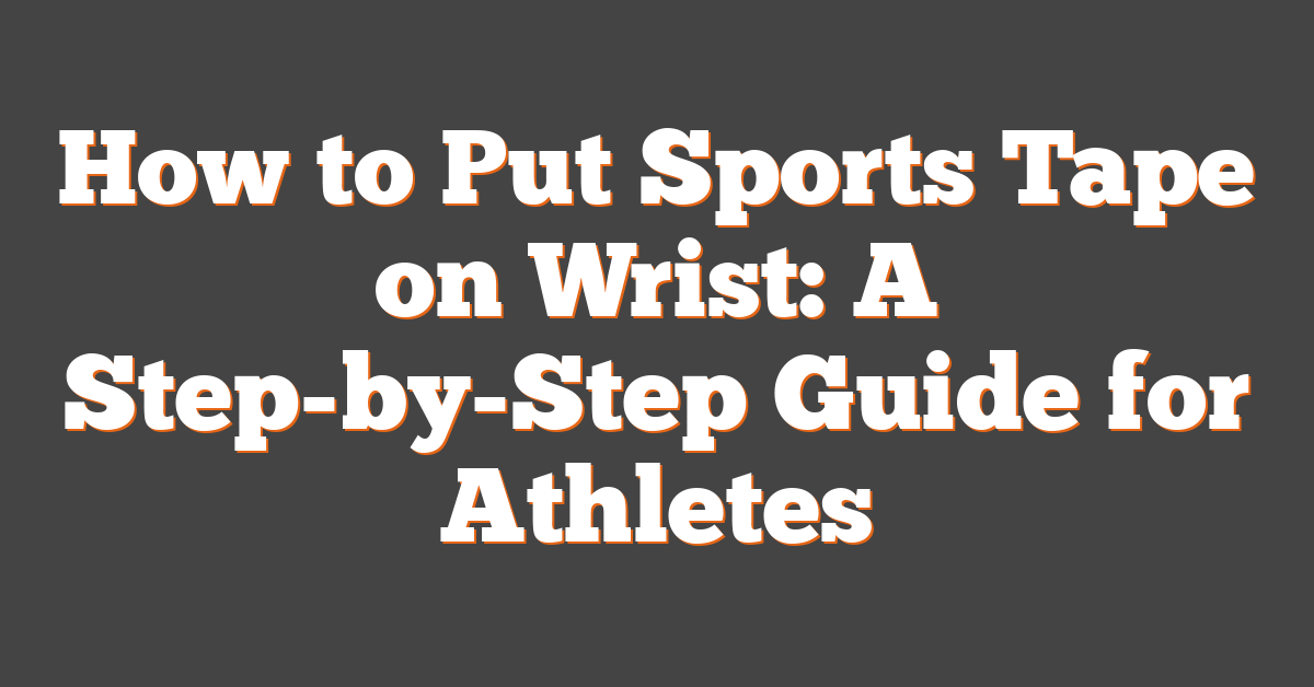 How to Put Sports Tape on Wrist: A Step-by-Step Guide for Athletes
