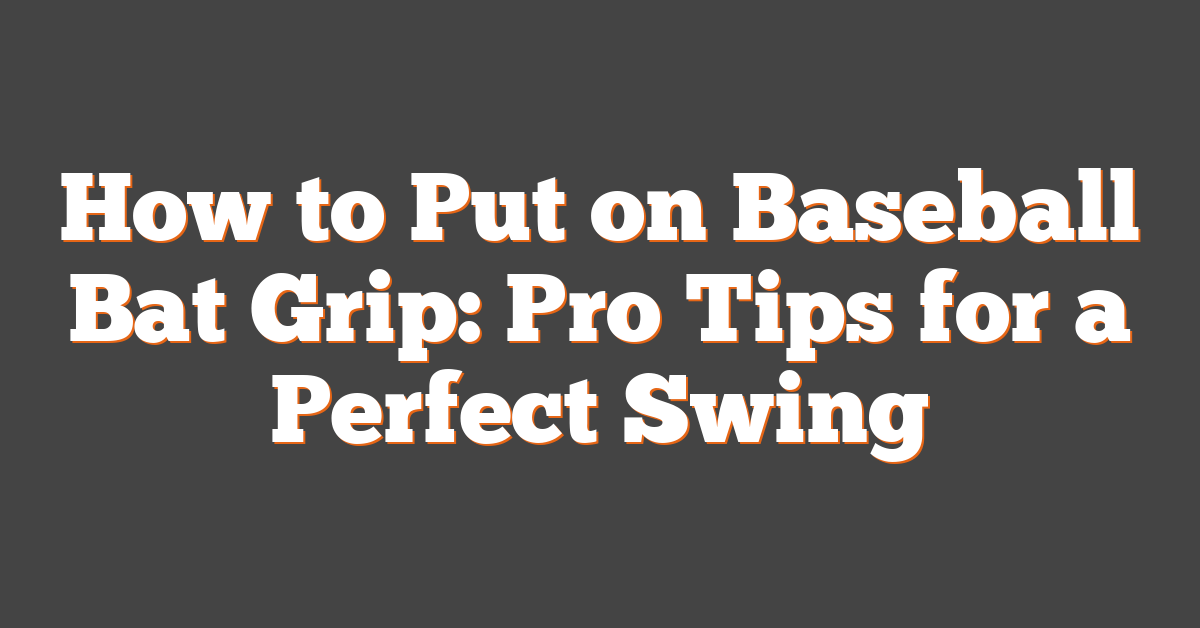 How to Put on Baseball Bat Grip: Pro Tips for a Perfect Swing