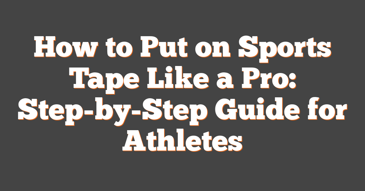 How to Put on Sports Tape Like a Pro: Step-by-Step Guide for Athletes