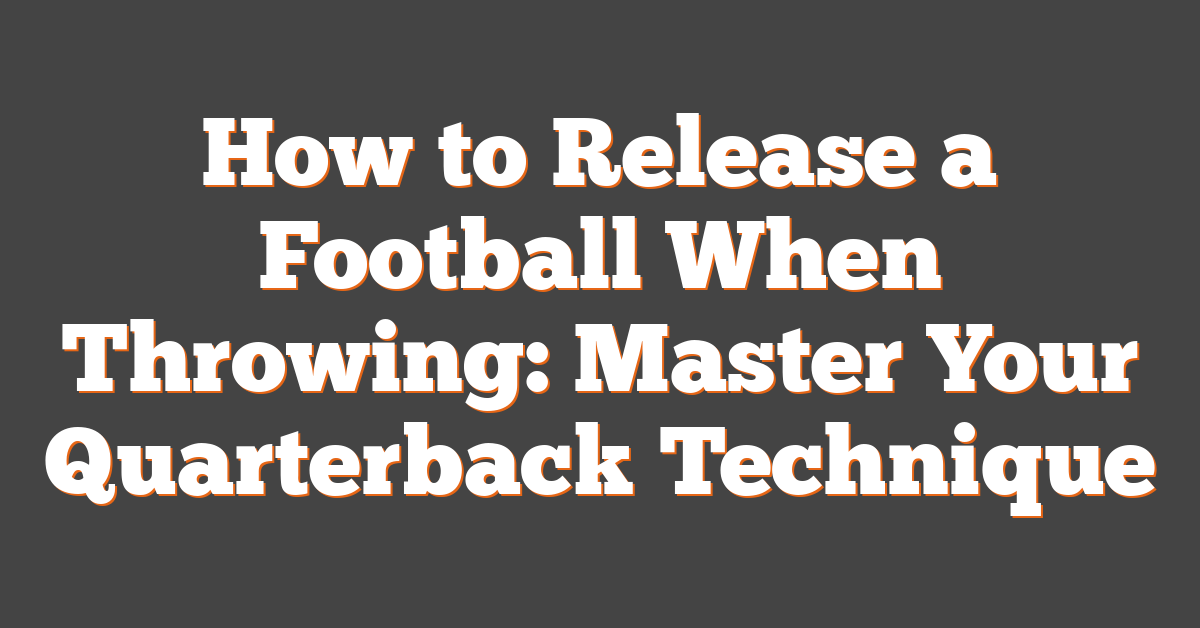 How to Release a Football When Throwing: Master Your Quarterback Technique
