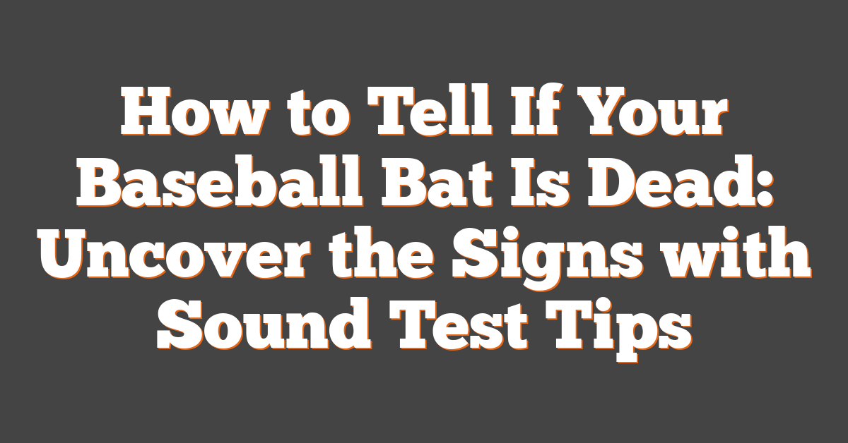 How to Tell If Your Baseball Bat Is Dead: Uncover the Signs with Sound Test Tips