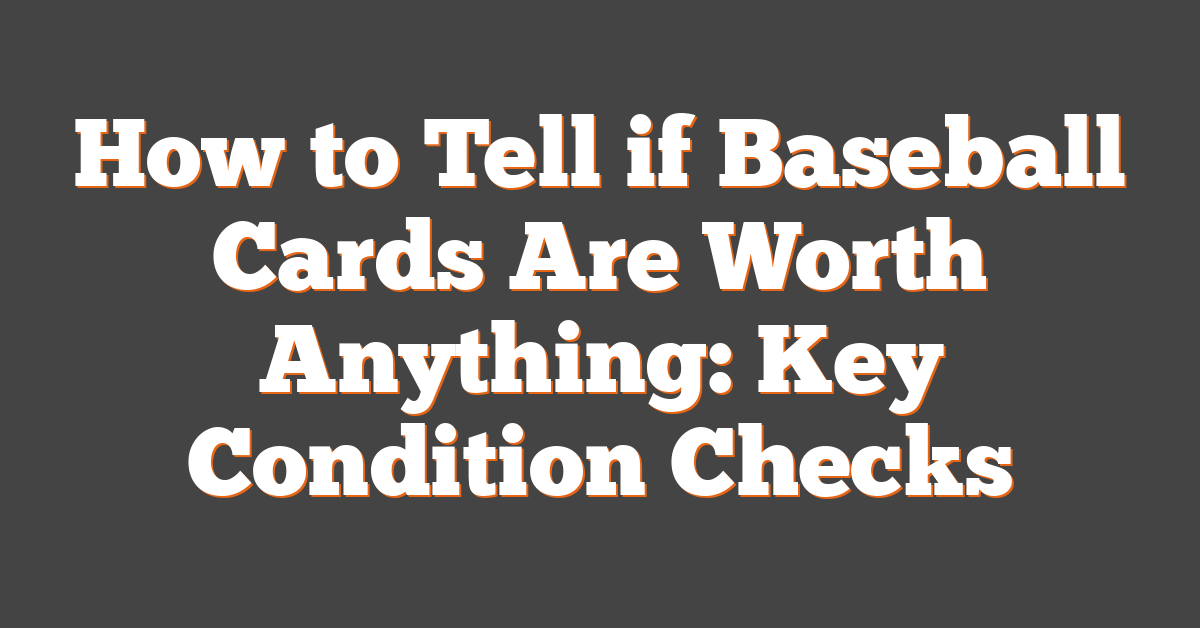 How to Tell if Baseball Cards Are Worth Anything: Key Condition Checks