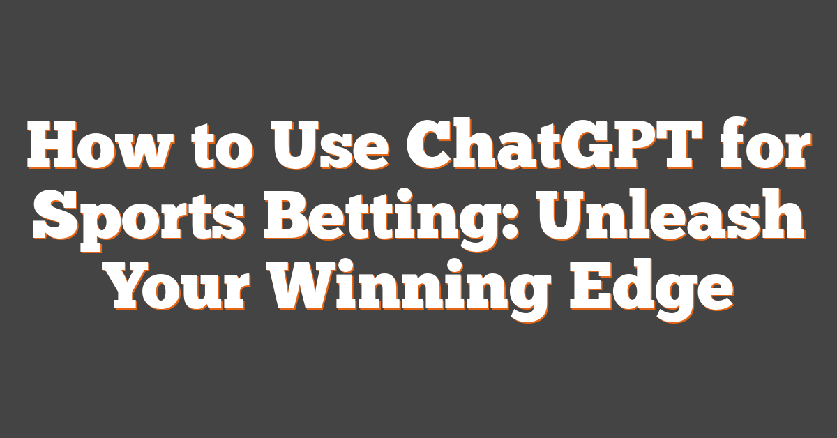 How to Use ChatGPT for Sports Betting: Unleash Your Winning Edge
