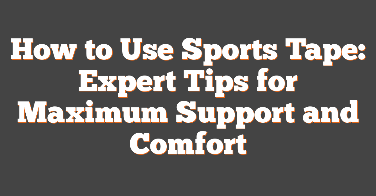 How to Use Sports Tape: Expert Tips for Maximum Support and Comfort