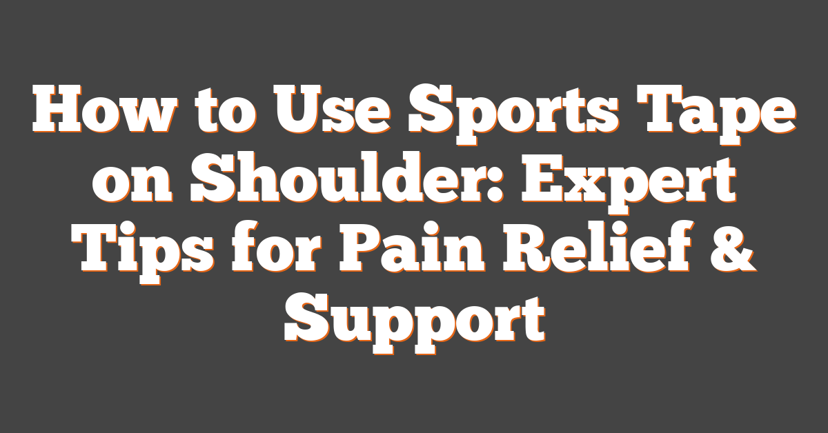 How to Use Sports Tape on Shoulder: Expert Tips for Pain Relief & Support