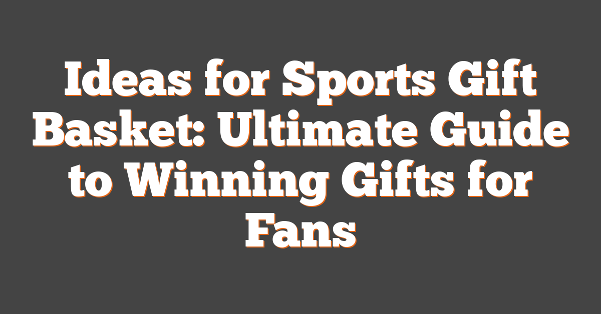 Ideas for Sports Gift Basket: Ultimate Guide to Winning Gifts for Fans