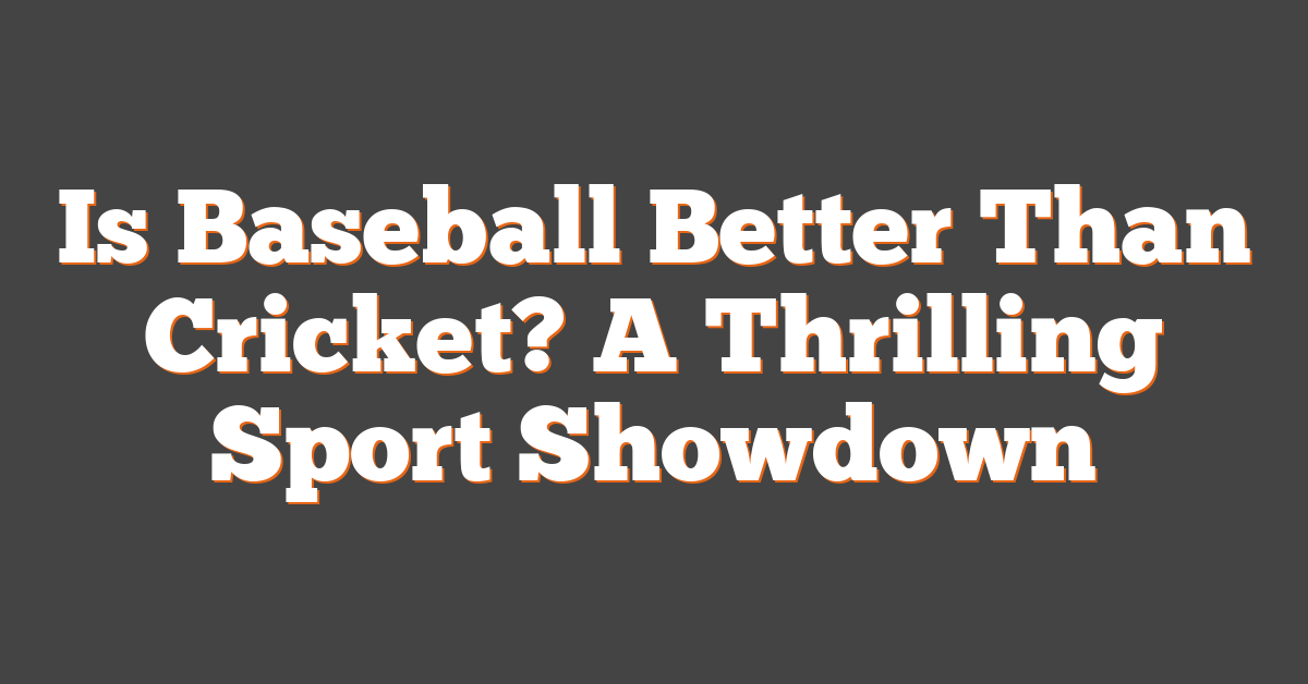 Is Baseball Better Than Cricket? A Thrilling Sport Showdown