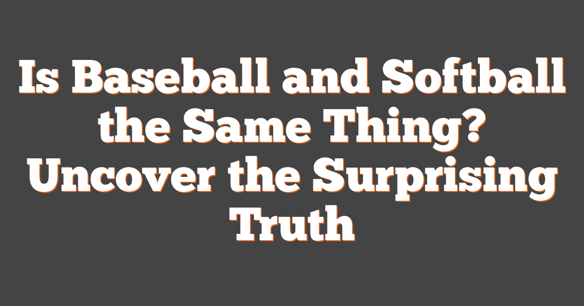 Is Baseball and Softball the Same Thing? Uncover the Surprising Truth
