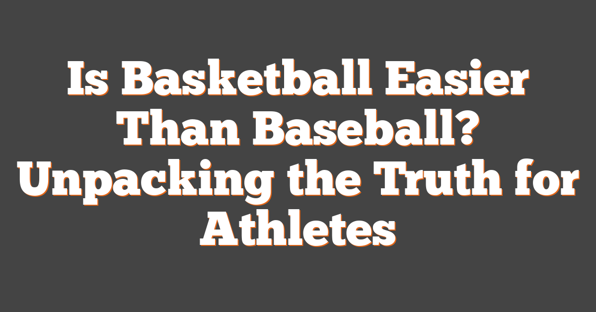 Is Basketball Easier Than Baseball? Unpacking the Truth for Athletes