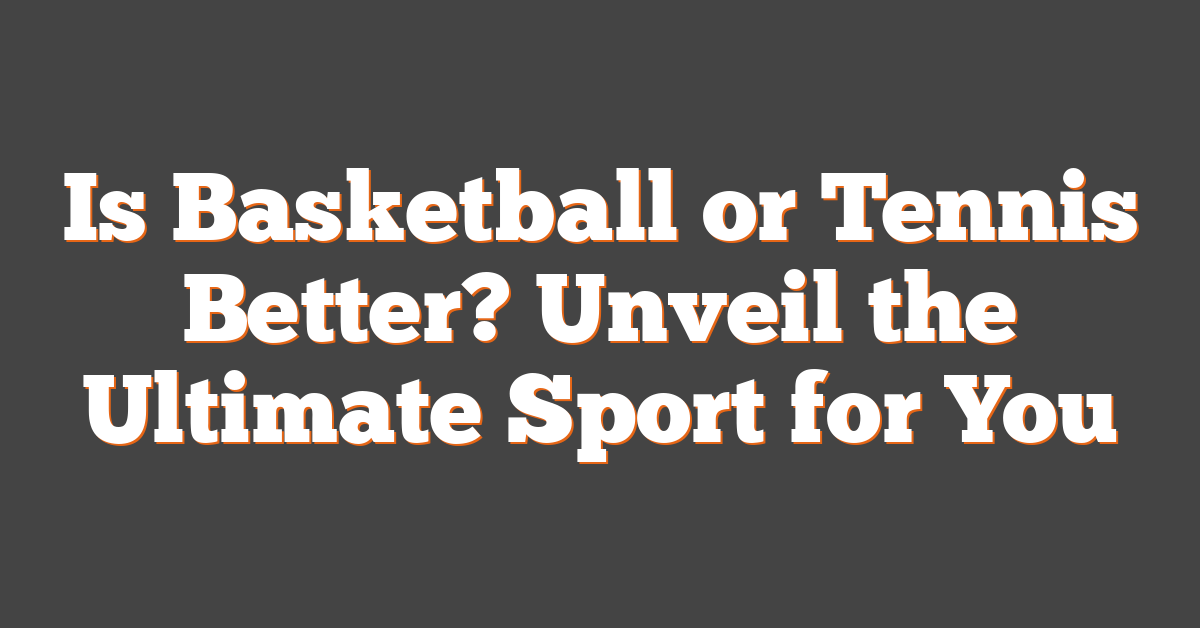 Is Basketball or Tennis Better? Unveil the Ultimate Sport for You