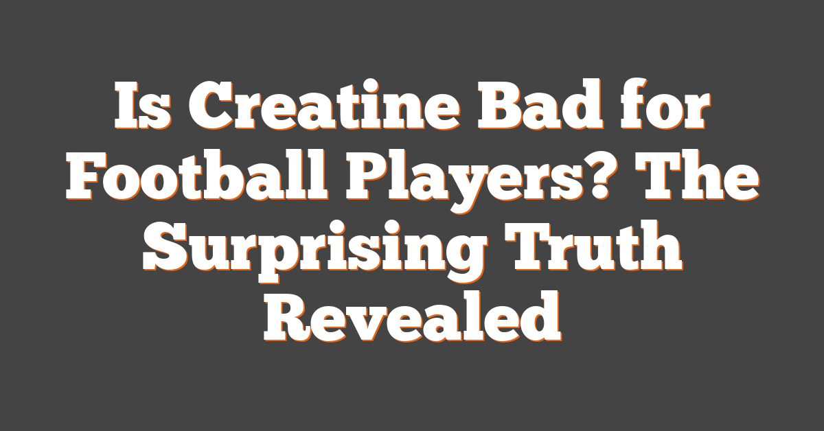 Is Creatine Bad for Football Players? The Surprising Truth Revealed