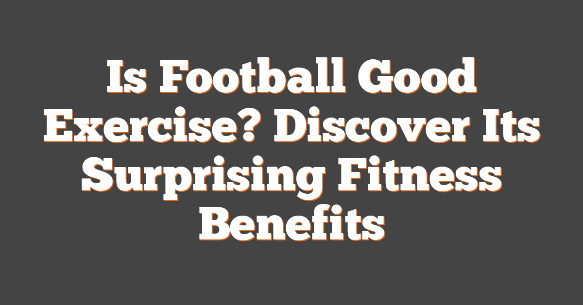 Is Football Good Exercise? Discover Its Surprising Fitness Benefits