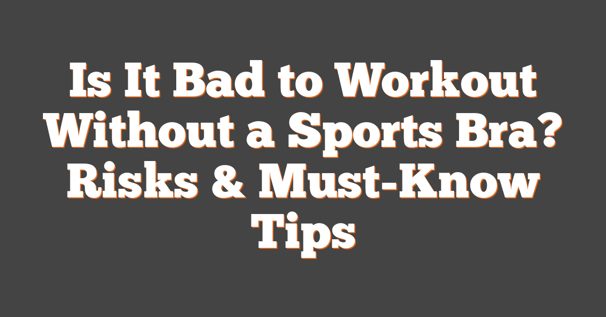 Is It Bad to Workout Without a Sports Bra? Risks & Must-Know Tips