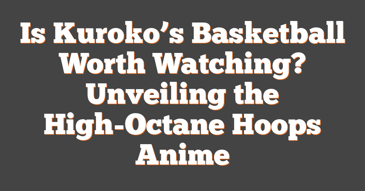 Is Kuroko’s Basketball Worth Watching? Unveiling the High-Octane Hoops Anime