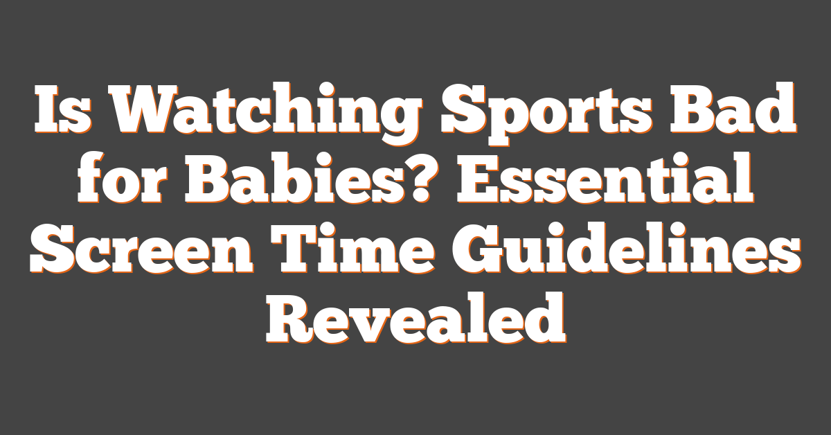 Is Watching Sports Bad for Babies? Essential Screen Time Guidelines Revealed