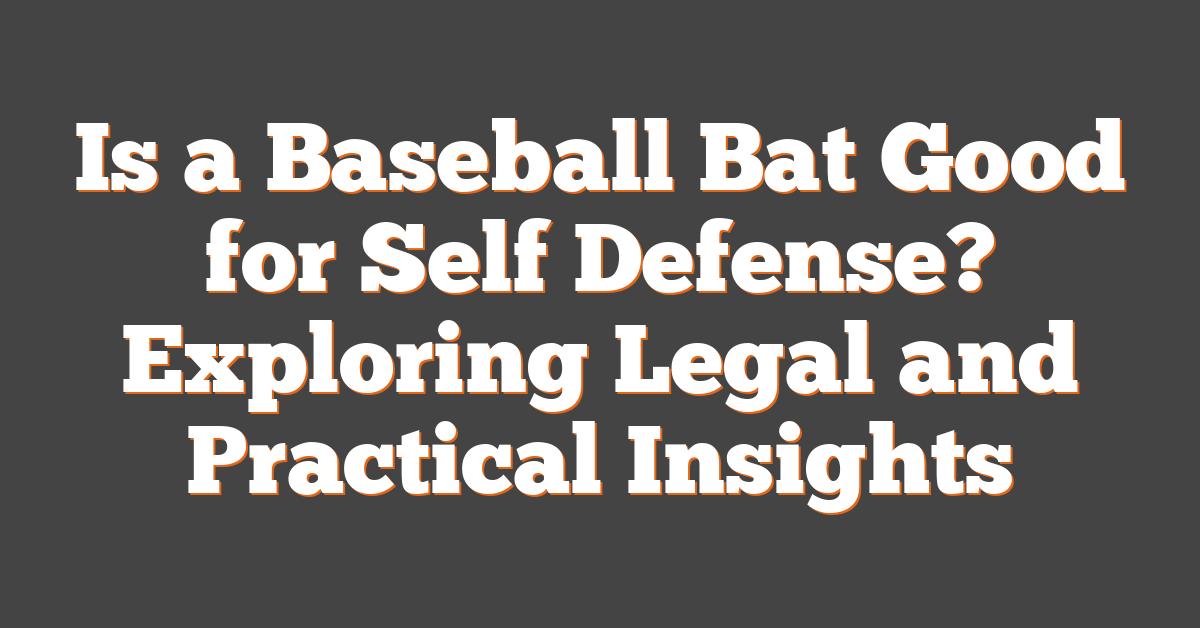 Is a Baseball Bat Good for Self Defense? Exploring Legal and Practical Insights