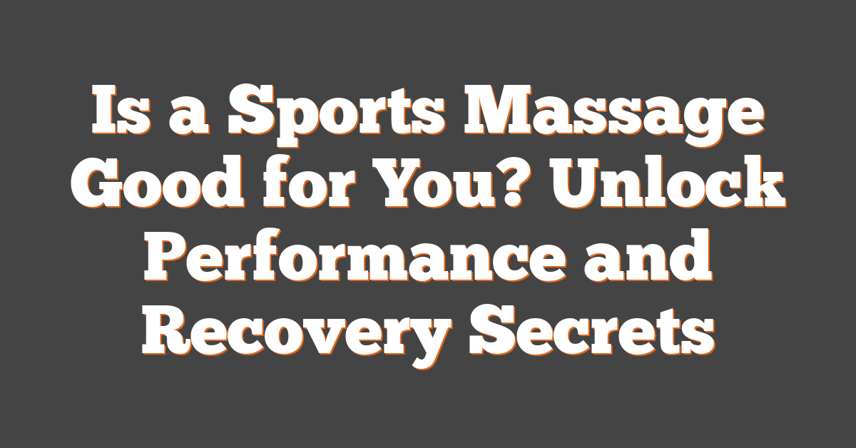 Is a Sports Massage Good for You? Unlock Performance and Recovery Secrets