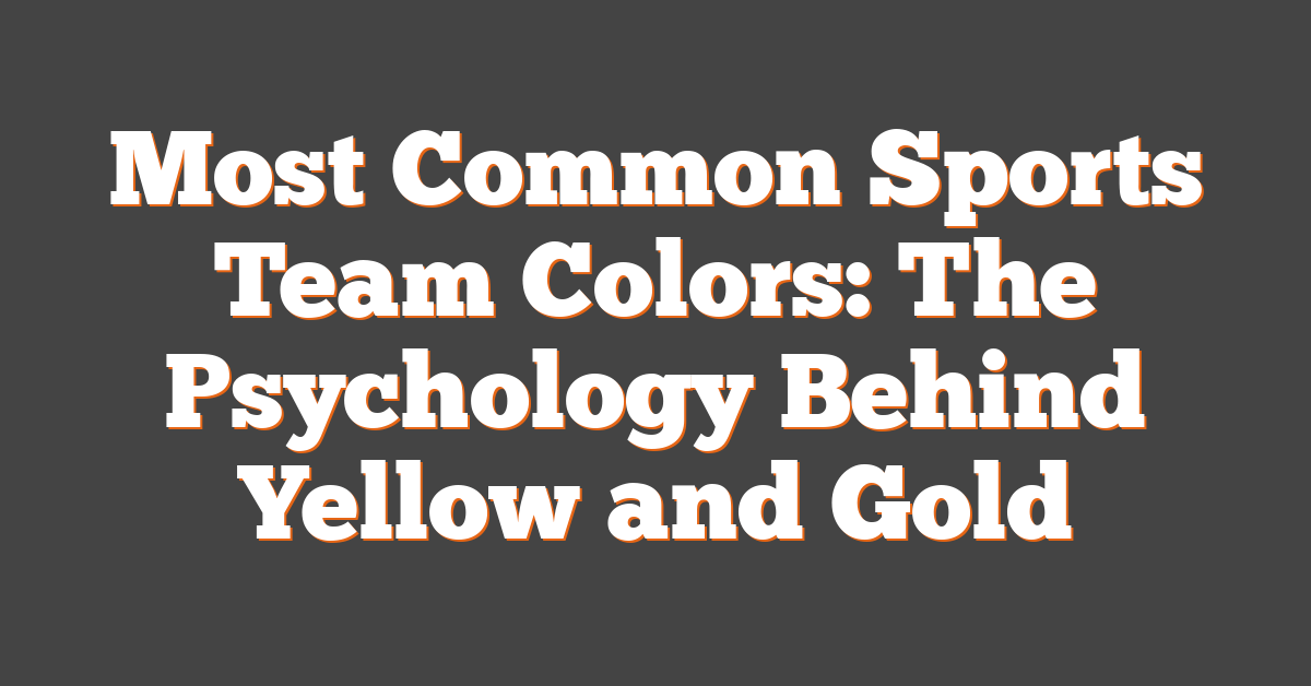 Most Common Sports Team Colors: The Psychology Behind Yellow and Gold
