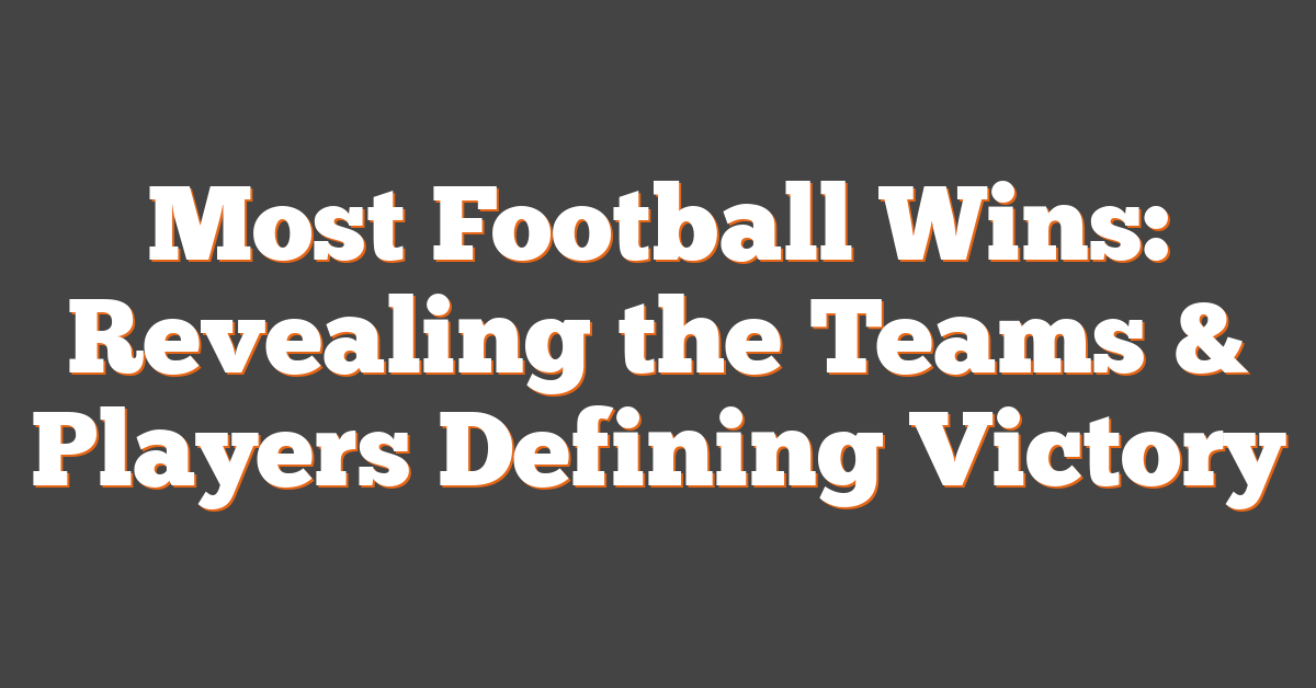 Most Football Wins: Revealing the Teams & Players Defining Victory