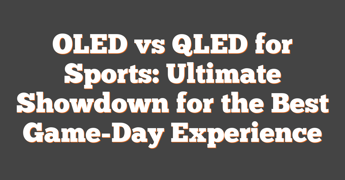 OLED vs QLED for Sports: Ultimate Showdown for the Best Game-Day Experience