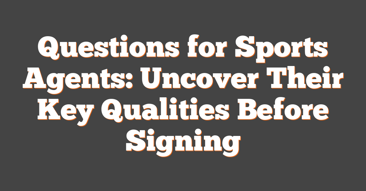 Questions for Sports Agents: Uncover Their Key Qualities Before Signing