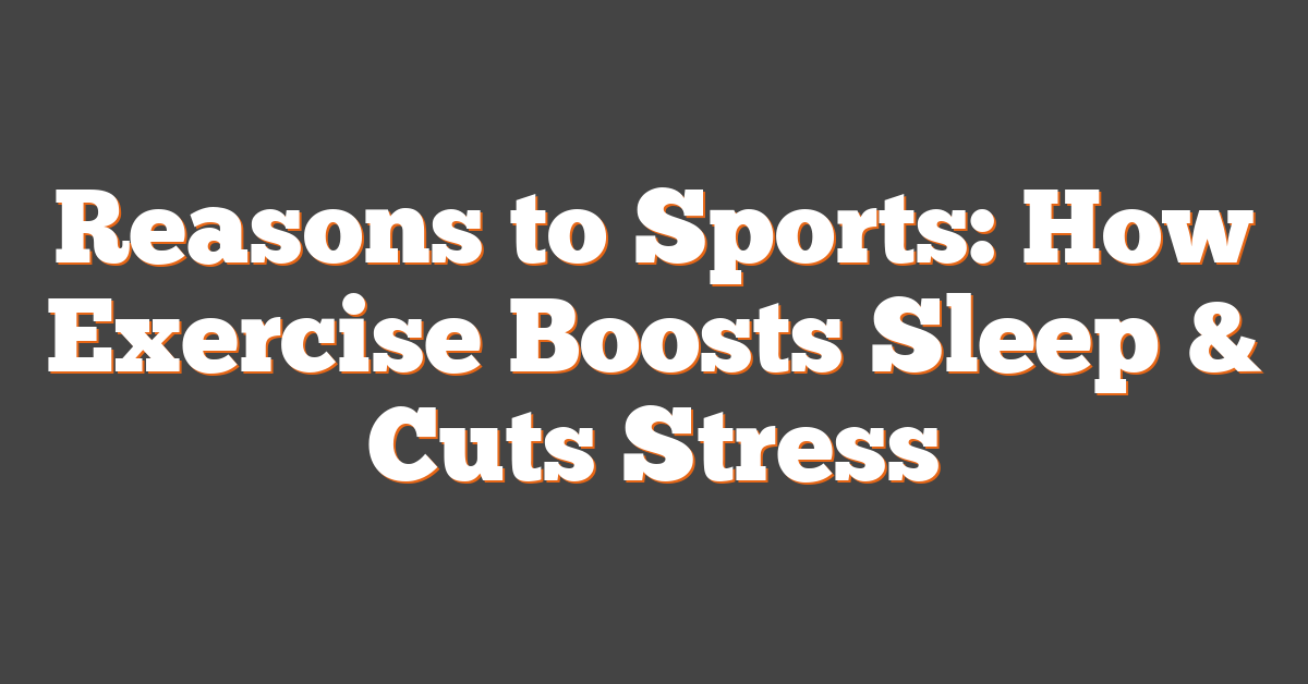 Reasons to Sports: How Exercise Boosts Sleep & Cuts Stress