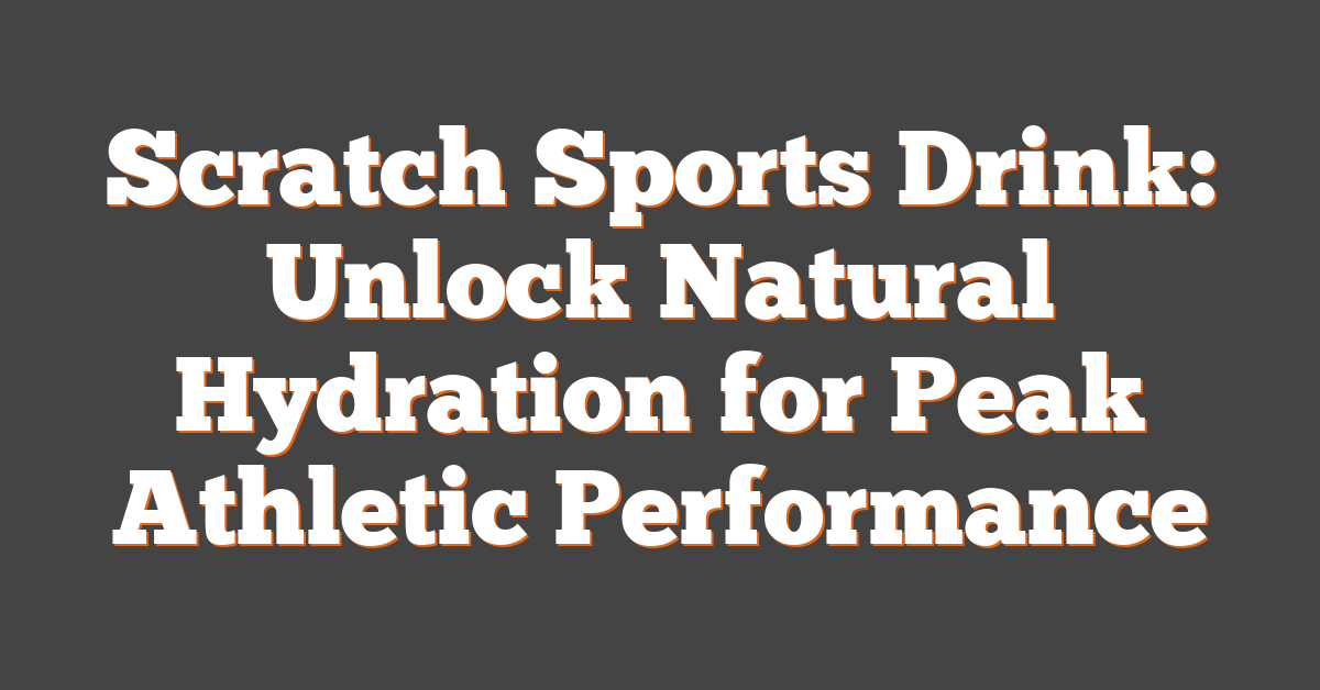 Scratch Sports Drink: Unlock Natural Hydration for Peak Athletic Performance