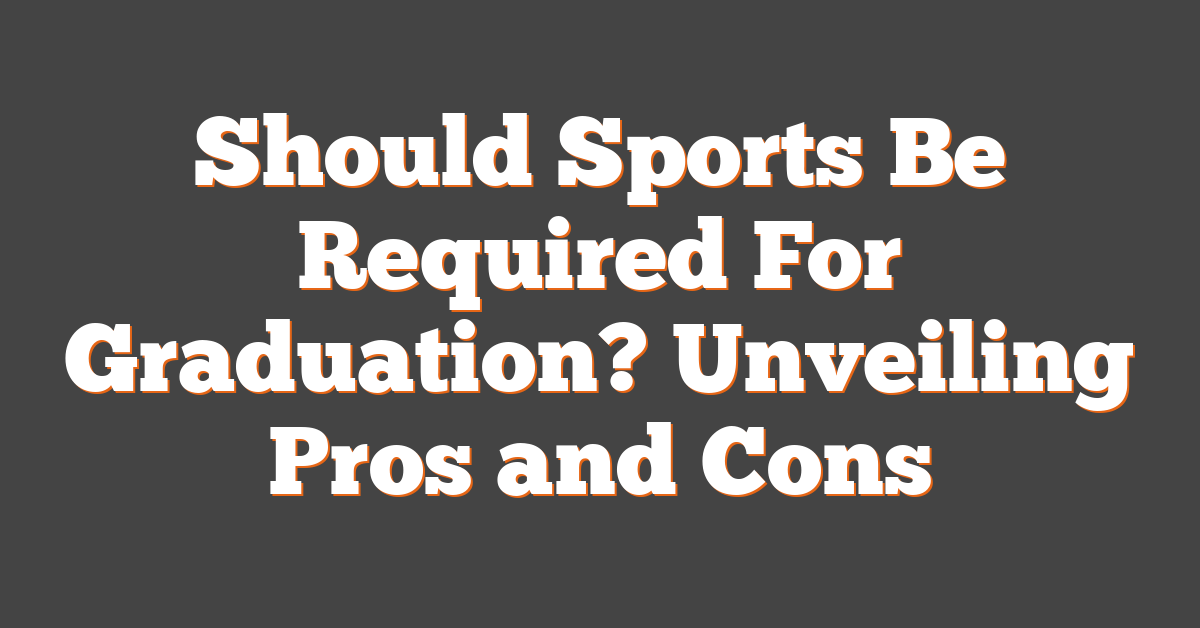Should Sports Be Required For Graduation? Unveiling Pros and Cons