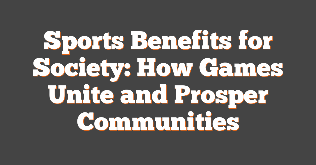 Sports Benefits for Society: How Games Unite and Prosper Communities