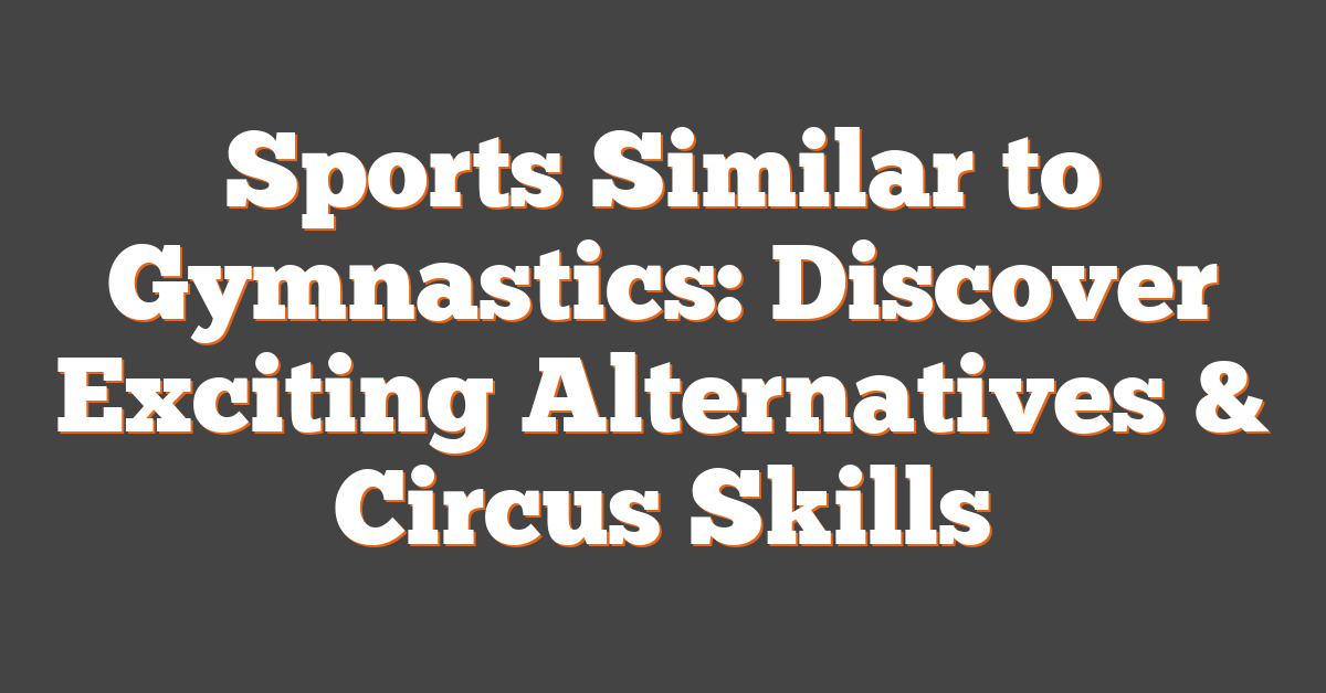 Sports Similar to Gymnastics: Discover Exciting Alternatives & Circus Skills