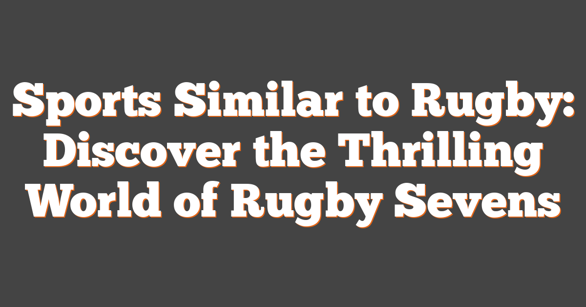 Sports Similar to Rugby: Discover the Thrilling World of Rugby Sevens