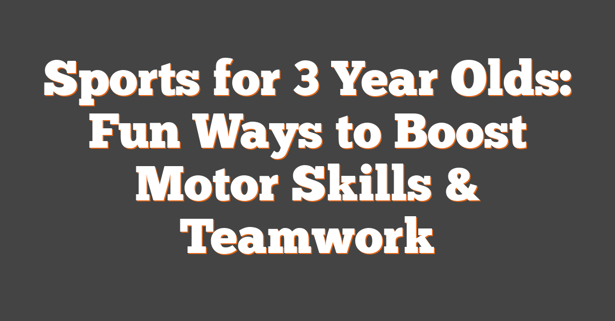 Sports for 3 Year Olds: Fun Ways to Boost Motor Skills & Teamwork