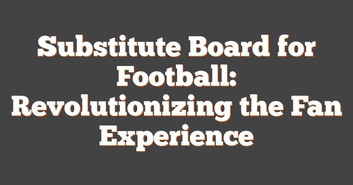 Substitute Board for Football: Revolutionizing the Fan Experience
