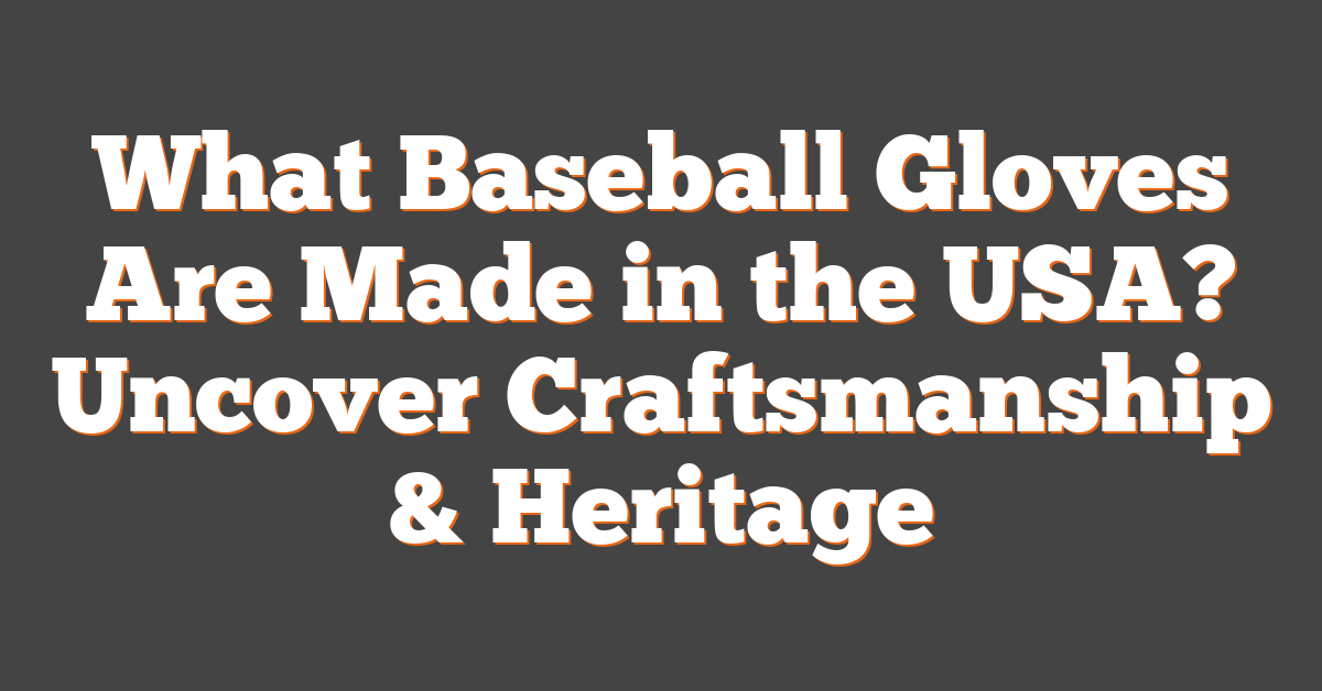 What Baseball Gloves Are Made in the USA? Uncover Craftsmanship & Heritage