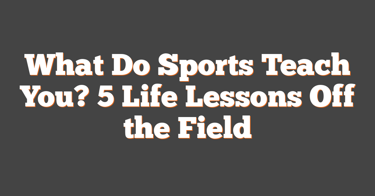 What Do Sports Teach You? 5 Life Lessons Off the Field