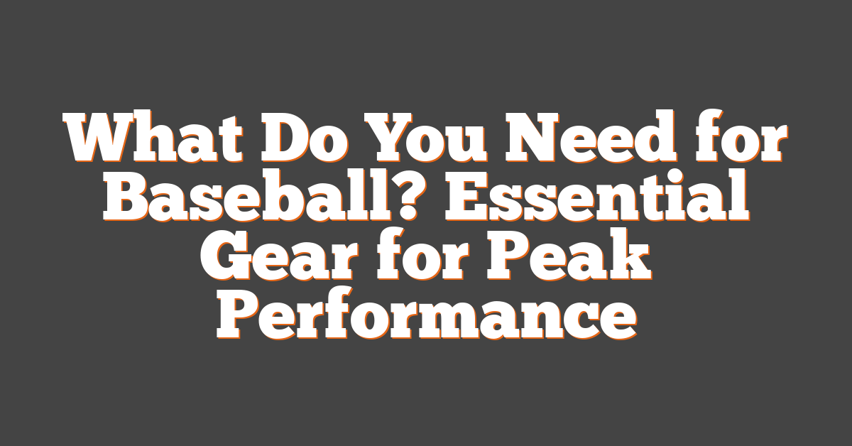 What Do You Need for Baseball? Essential Gear for Peak Performance