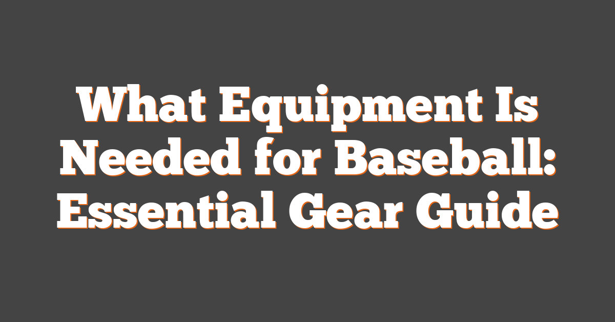 What Equipment Is Needed for Baseball: Essential Gear Guide