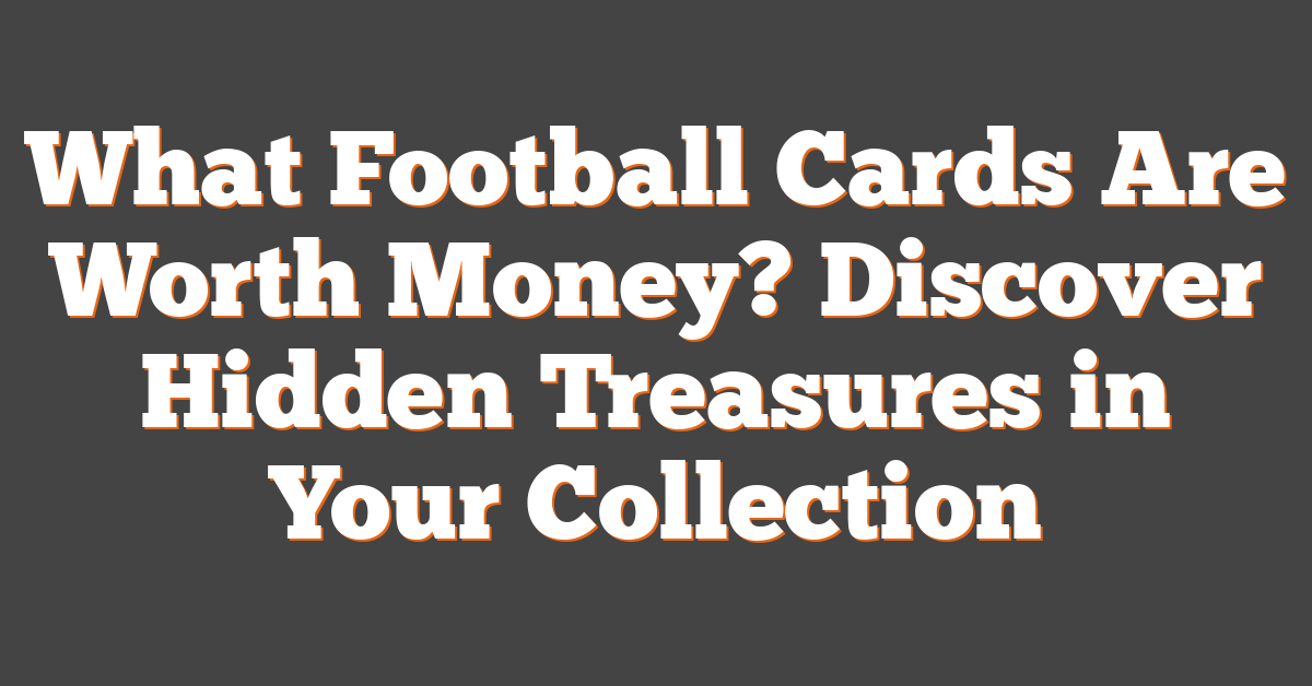 What Football Cards Are Worth Money? Discover Hidden Treasures in Your Collection