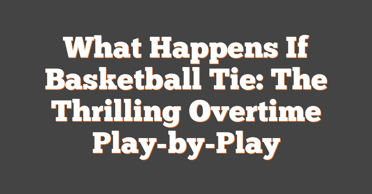 What Happens If Basketball Tie: The Thrilling Overtime Play-by-Play