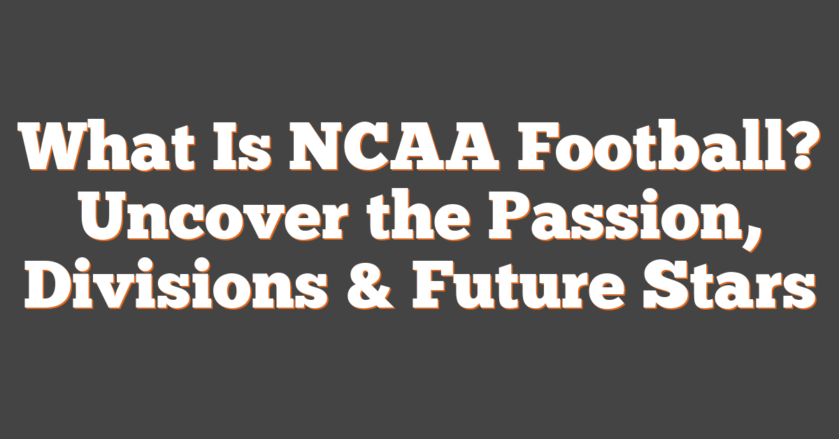 What Is NCAA Football? Uncover the Passion, Divisions & Future Stars